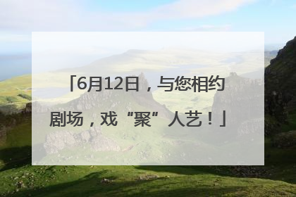 6月12日，与您相约剧场，戏“聚”人艺！