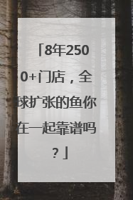 8年2500+门店，全球扩张的鱼你在一起靠谱吗？