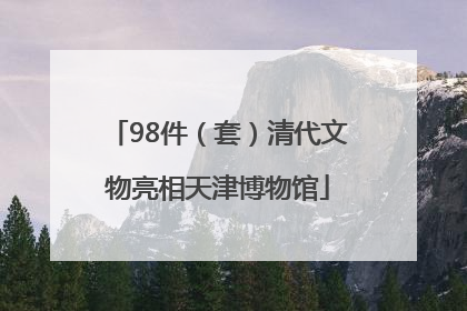 98件（套）清代文物亮相天津博物馆