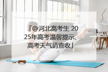 @河北高考生 2025年高考温馨提示、高考天气请查收