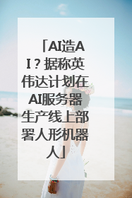 AI造AI？据称英伟达计划在AI服务器生产线上部署人形机器人
