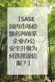 SASE国内市场份额名列前茅 企业办公安全升级为何选择深信服？
